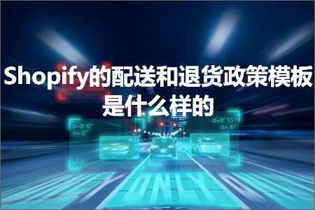 跨境电商知识:Shopify的配送和退货政策模板是什么样的